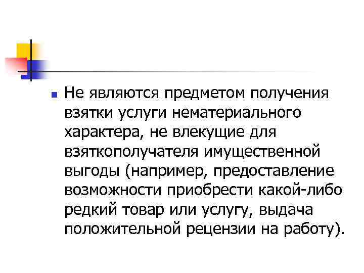 n Не являются предметом получения взятки услуги нематериального характера, не влекущие для взяткополучателя имущественной