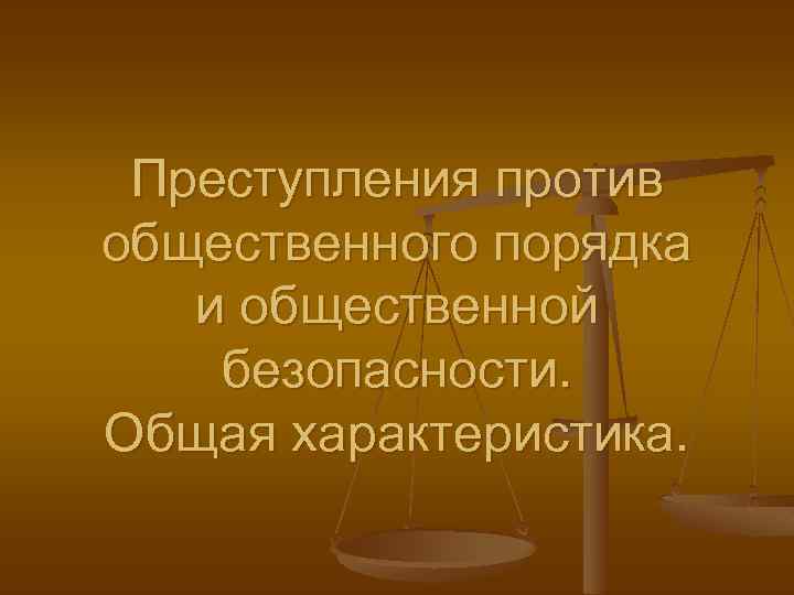 Преступления против общественного порядка и общественной безопасности. Общая характеристика. 