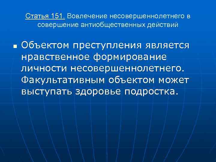 Статья 151. Вовлечение несовершеннолетнего в совершение антиобщественных действий n Объектом преступления является нравственное формирование