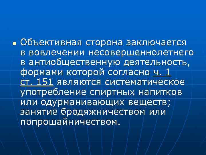 n Объективная сторона заключается в вовлечении несовершеннолетнего в антиобщественную деятельность, формами которой согласно ч.