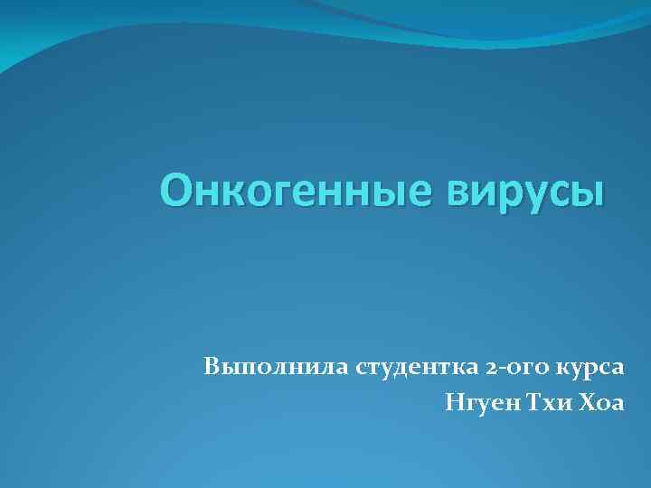 Онкогенные вирусы Выполнила студентка 2 -ого курса Нгуен Тхи Хоа 