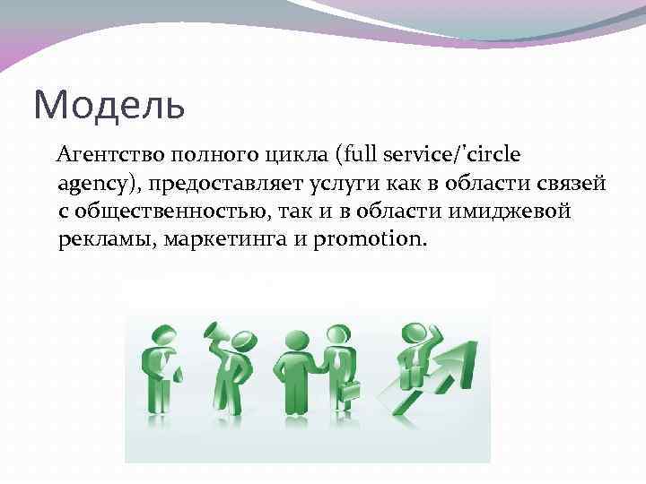 Модель Агентство полного цикла (full service/'circle agency), предоставляет услуги как в области связей с