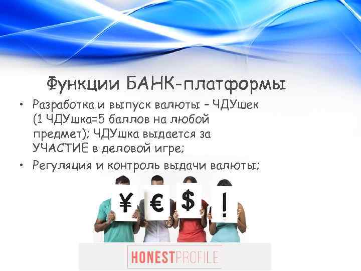 Функции БАНК-платформы • Разработка и выпуск валюты – ЧДУшек (1 ЧДУшка=5 баллов на любой