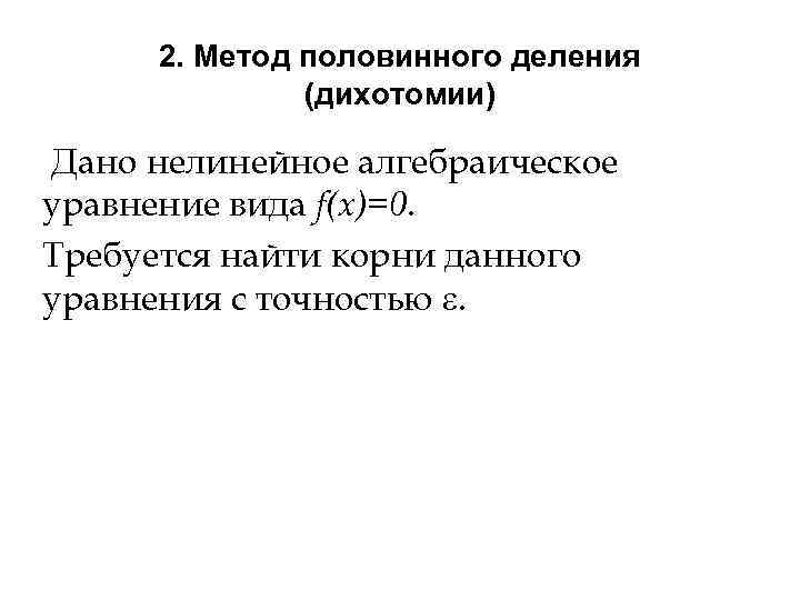 2. Метод половинного деления (дихотомии) Дано нелинейное алгебраическое уравнение вида f(x)=0. Требуется найти корни