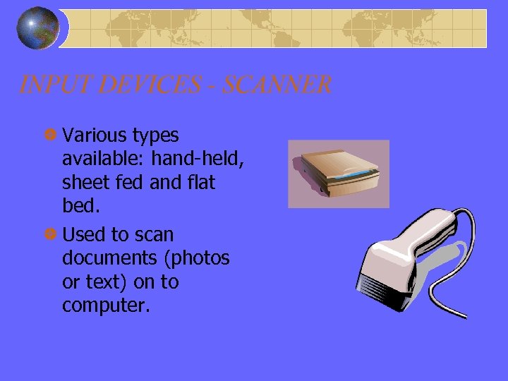 INPUT DEVICES - SCANNER Various types available: hand-held, sheet fed and flat bed. Used