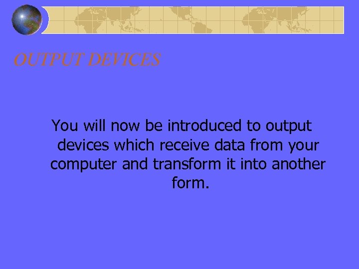 OUTPUT DEVICES You will now be introduced to output devices which receive data from