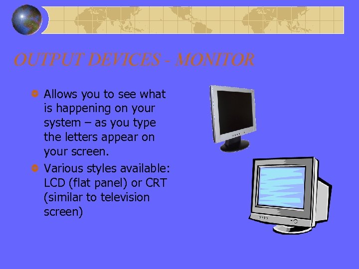 OUTPUT DEVICES - MONITOR Allows you to see what is happening on your system