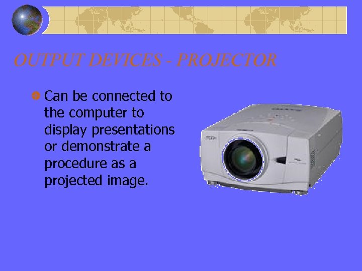 OUTPUT DEVICES - PROJECTOR Can be connected to the computer to display presentations or