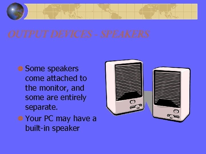 OUTPUT DEVICES - SPEAKERS Some speakers come attached to the monitor, and some are