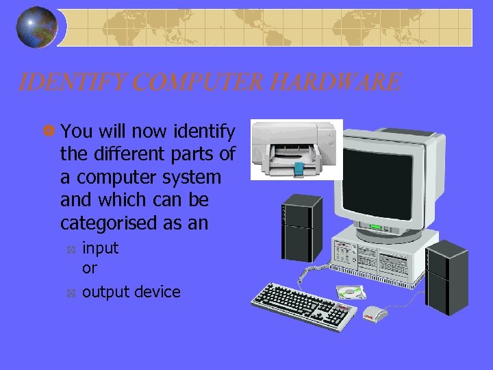 IDENTIFY COMPUTER HARDWARE You will now identify the different parts of a computer system