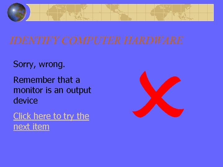 Wrong Answer – Output – Monitor IDENTIFY COMPUTER HARDWARE Sorry, wrong. Remember that a