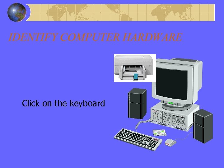 IDENTIFY COMPUTER HARDWARE Click on the keyboard 
