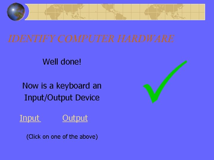 Right Answer IDENTIFY COMPUTER HARDWARE Well done! Now is a keyboard an Input/Output Device