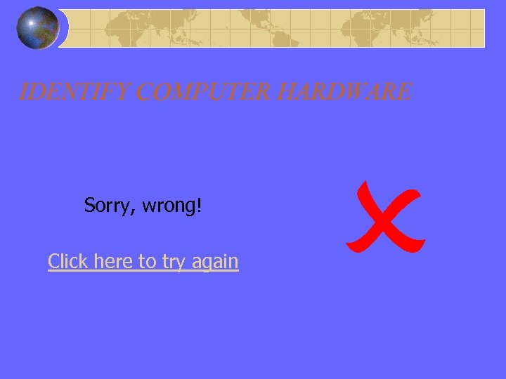 Wrong Answer IDENTIFY COMPUTER HARDWARE Sorry, wrong! Click here to try again 