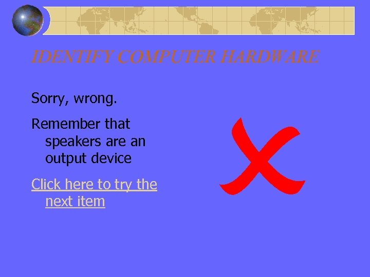 IDENTIFY COMPUTER HARDWARE Wrong Answer – Output - Speakers Sorry, wrong. Remember that speakers