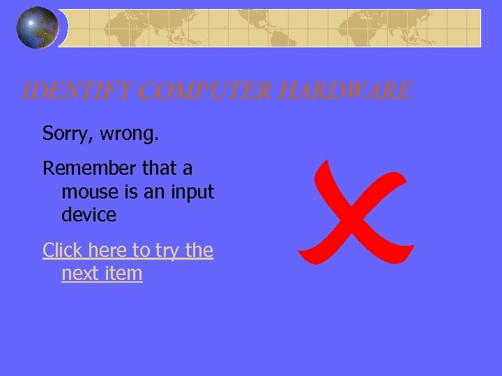 Wrong Answer – Input – Mouse IDENTIFY COMPUTER HARDWARE Sorry, wrong. Remember that a