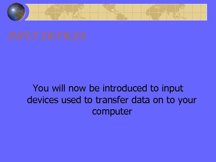 INPUT DEVICES You will now be introduced to input devices used to transfer data