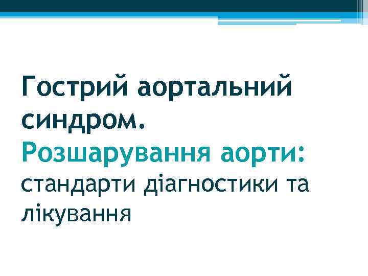 Гострий аортальний синдром. Розшарування аорти: стандарти діагностики та лікування 