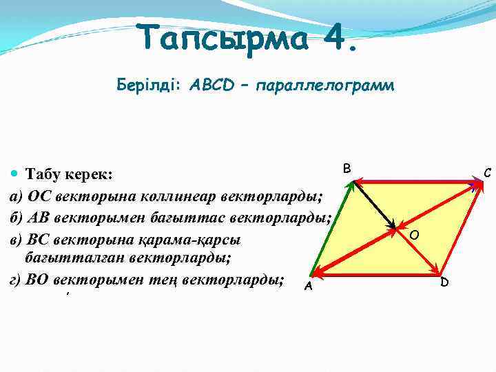 Тапсырма 4. Берілді: АВСD – параллелограмм Табу керек: а) ОС векторына коллинеар векторларды; б)