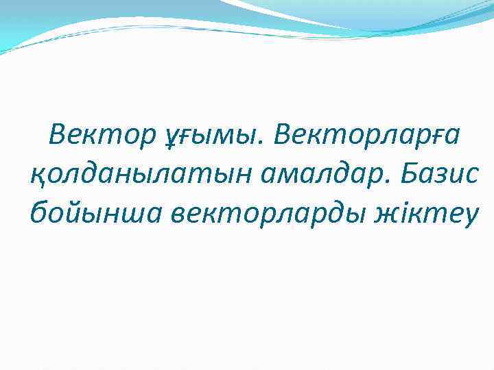 Вектор ұғымы. Векторларға қолданылатын амалдар. Базис бойынша векторларды жіктеу 