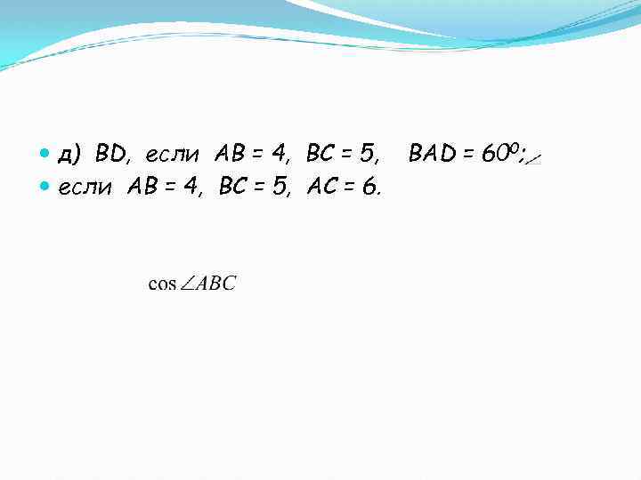  д) ВD, если АВ = 4, ВС = 5, АС = 6. ВАD