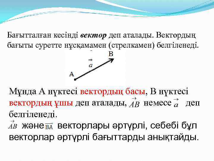 Бағытталған кесінді вектор деп аталады. Вектордың бағыты суретте нұсқамамен (стрелкамен) белгіленеді. Мұнда A нүктесі