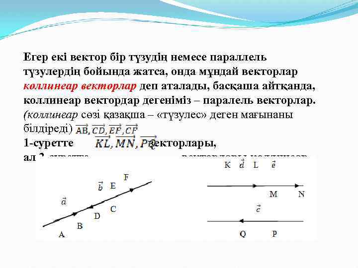 Егер екі вектор бір түзудің немесе параллель түзулердің бойында жатса, онда мұндай векторлар коллинеар