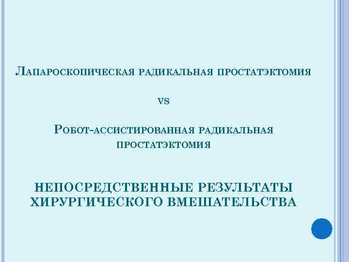 ЛАПАРОСКОПИЧЕСКАЯ РАДИКАЛЬНАЯ ПРОСТАТЭКТОМИЯ VS РОБОТ-АССИСТИРОВАННАЯ РАДИКАЛЬНАЯ ПРОСТАТЭКТОМИЯ НЕПОСРЕДСТВЕННЫЕ РЕЗУЛЬТАТЫ ХИРУРГИЧЕСКОГО ВМЕШАТЕЛЬСТВА 