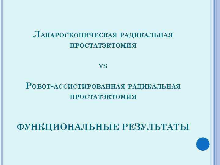 ЛАПАРОСКОПИЧЕСКАЯ РАДИКАЛЬНАЯ ПРОСТАТЭКТОМИЯ VS РОБОТ-АССИСТИРОВАННАЯ РАДИКАЛЬНАЯ ПРОСТАТЭКТОМИЯ ФУНКЦИОНАЛЬНЫЕ РЕЗУЛЬТАТЫ 