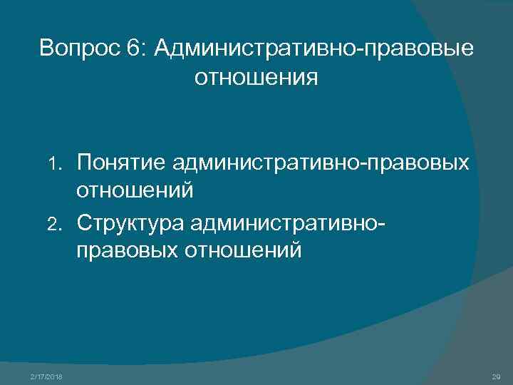 Вопрос 6: Административно-правовые отношения Понятие административно-правовых отношений 2. Структура административноправовых отношений 1. 2/17/2018 29