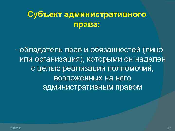 Субъект административного права: - обладатель прав и обязанностей (лицо или организация), которыми он наделен