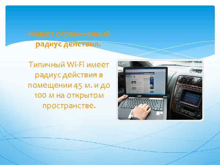 Имеют ограниченный радиус действия. Типичный Wi-Fi имеет радиус действия в помещении 45 м. и