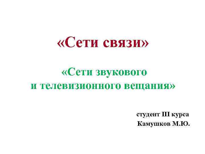  «Сети связи» «Сети звукового и телевизионного вещания» студент III курса Камушков М. Ю.