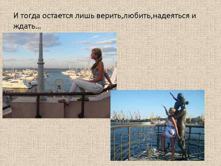 И тогда остается лишь верить, любить, надеяться и ждать… 