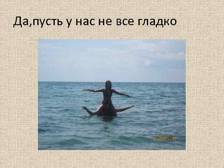 Да, пусть у нас не все гладко 