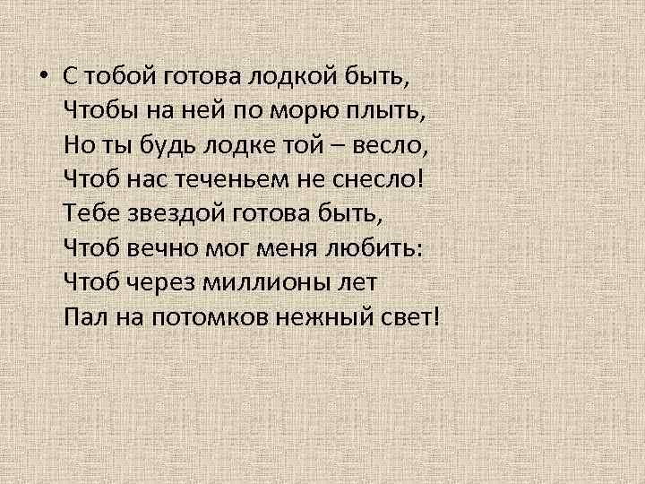  • С тобой готова лодкой быть, Чтобы на ней по морю плыть, Но