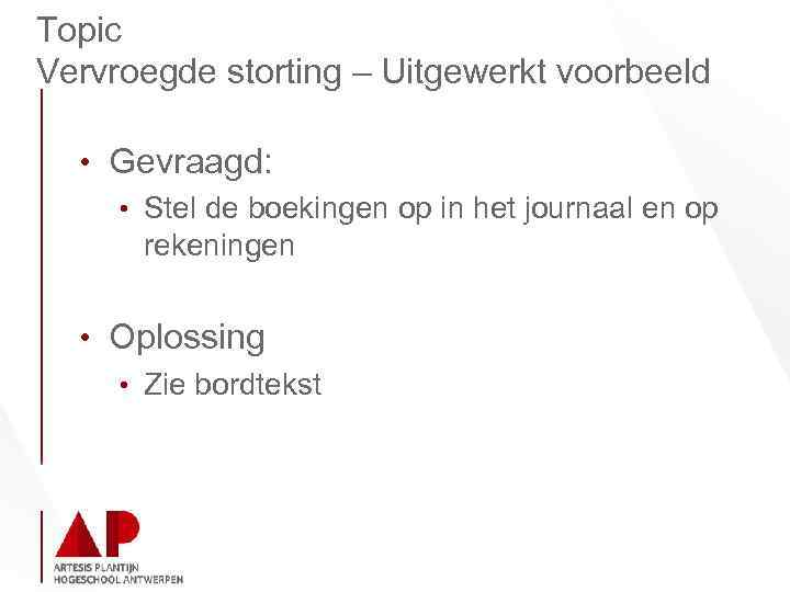 Topic Vervroegde storting – Uitgewerkt voorbeeld • Gevraagd: • Stel de boekingen op in