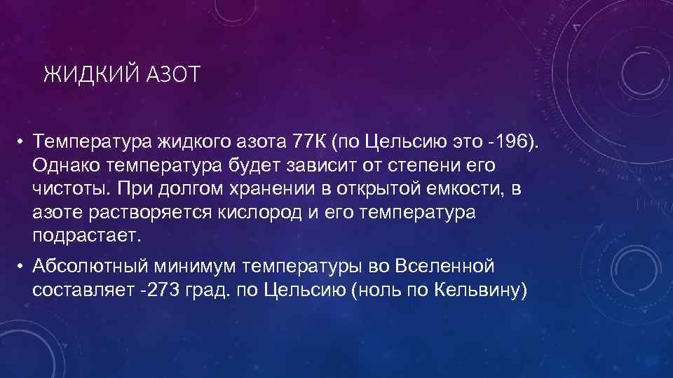 ЖИДКИЙ АЗОТ • Температура жидкого азота 77 К (по Цельсию это -196). Однако температура