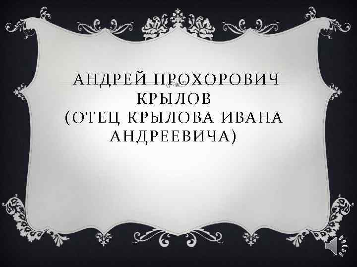 АНДРЕЙ ПРОХОРОВИЧ КРЫЛОВ (ОТЕЦ КРЫЛОВА ИВАНА АНДРЕЕВИЧА) 