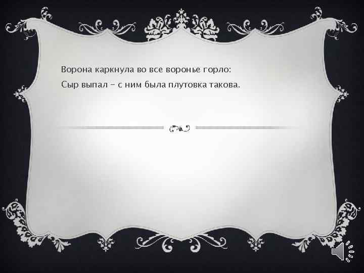 Ворона каркнула во все воронье горло: Сыр выпал - с ним была плутовка такова.