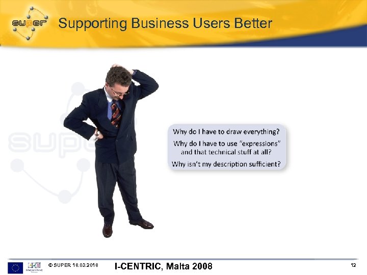 Supporting Business Users Better © SUPER 18. 03. 2018 I-CENTRIC, Malta 2008 12 