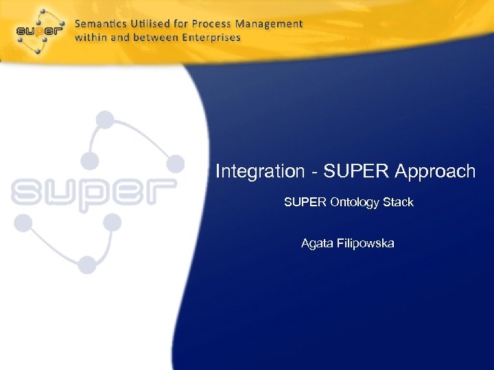 Integration - SUPER Approach SUPER Ontology Stack Agata Filipowska 
