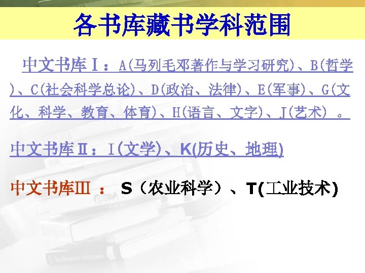 各书库藏书学科范围 中文书库Ⅰ：A(马列毛邓著作与学习研究)、B(哲学 )、C(社会科学总论)、D(政治、法律)、E(军事)、G(文 化、科学、教育、体育)、H(语言、文字)、J(艺术) 。 中文书库Ⅱ：I(文学)、K(历史、地理) 中文书库Ⅲ ： S（农业科学）、T( 业技术) 