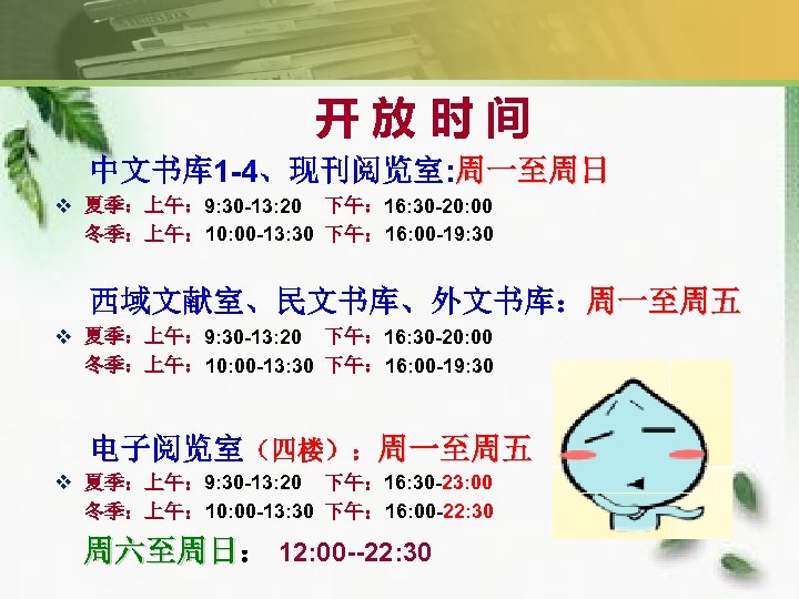 开 放 时 间 中文书库 1 -4、现刊阅览室: 周一至周日 v 夏季：上午： 9: 30 -13: 20