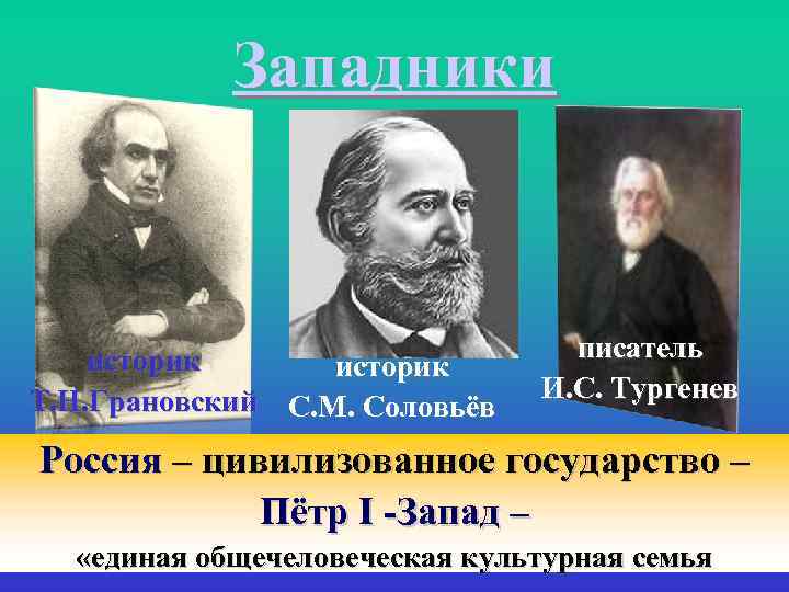 Западники историк Т. Н. Грановский С. М. Соловьёв писатель И. С. Тургенев Россия –