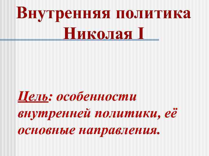 Внутренняя политика Николая I Цель: особенности внутренней политики, её основные направления. 