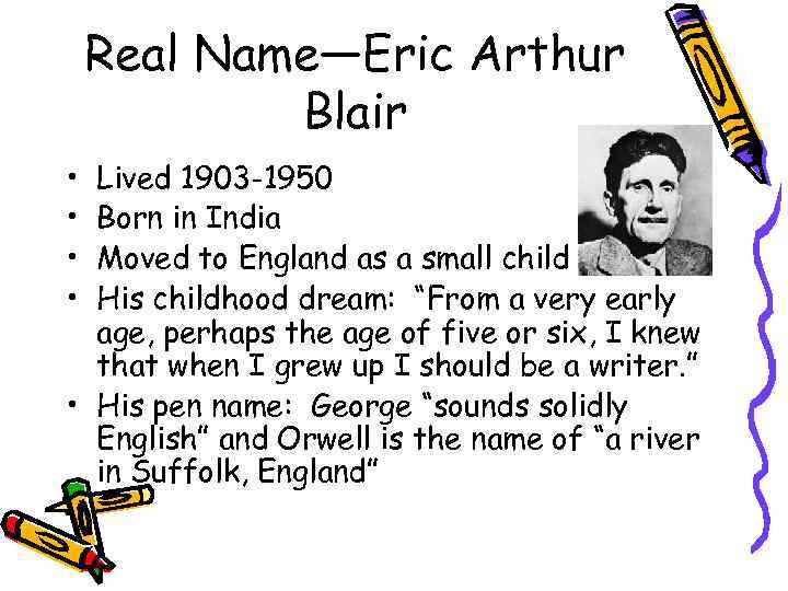 Real Name—Eric Arthur Blair • • Lived 1903 -1950 Born in India Moved to