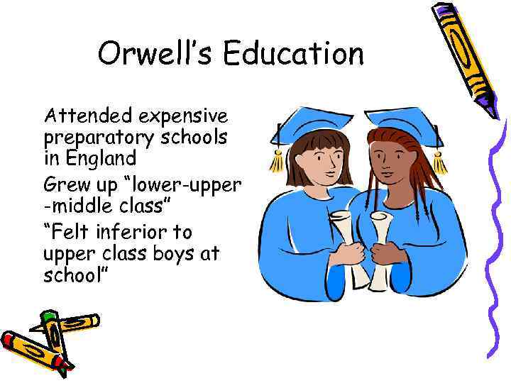 Orwell’s Education Attended expensive preparatory schools in England Grew up “lower-upper -middle class” “Felt