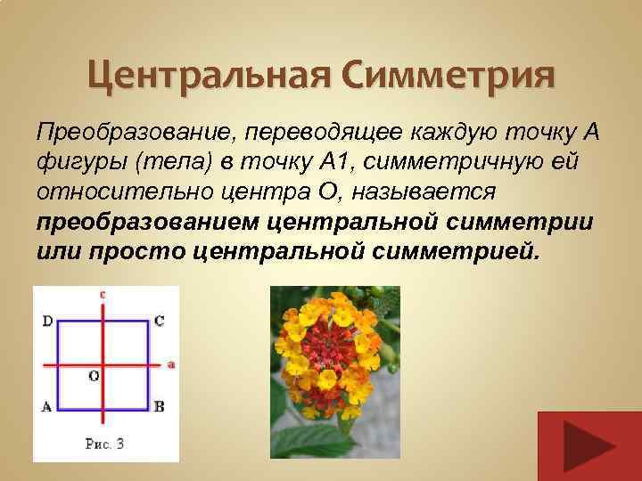 Центральная Симметрия Преобразование, переводящее каждую точку А фигуры (тела) в точку А 1, симметричную