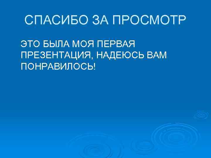 СПАСИБО ЗА ПРОСМОТР ЭТО БЫЛА МОЯ ПЕРВАЯ ПРЕЗЕНТАЦИЯ, НАДЕЮСЬ ВАМ ПОНРАВИЛОСЬ! 